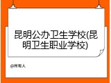 昆明公办卫生学校(昆明卫生职业学校)
