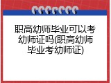 职高幼师毕业可以考幼师证吗(职高幼师毕业考幼师证)