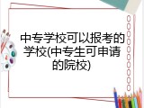 中专学校可以报考的学校(中专生可申请的院校)