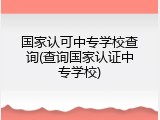 国家认可中专学校查询(查询国家认证中专学校)