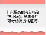 上完职高能考幼师资格证吗(职高毕业后可考幼师资格证吗)