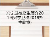 兴宁卫校招生简介2019(兴宁卫校2019招生简章)