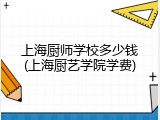 上海厨师学校多少钱(上海厨艺学院学费)