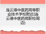 连云港中医药高等职业技术学校附近(连云港中医药高职校周边)