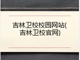 吉林卫校校园网站(吉林卫校官网)