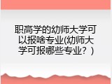 职高学的幼师大学可以报啥专业(幼师大学可报哪些专业？)