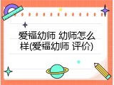爱福幼师 幼师怎么样(爱福幼师 评价)