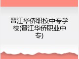 晋江华侨职校中专学校(晋江华侨职业中专)