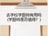 去学校学厨师有用吗(学厨师是否值得？)