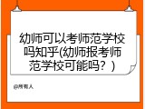 幼师可以考师范学校吗知乎(幼师报考师范学校可能吗？)