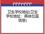 卫生学校地址(卫生学校地址：具体位置信息)