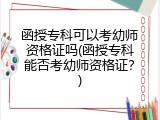 函授专科可以考幼师资格证吗(函授专科能否考幼师资格证？)