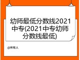 幼师最低分数线2021中专(2021中专幼师分数线最低)