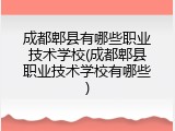 成都郫县有哪些职业技术学校(成都郫县职业技术学校有哪些)