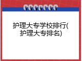 护理大专学校排行(护理大专排名)