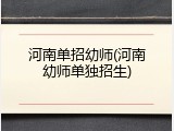 河南单招幼师(河南幼师单独招生)