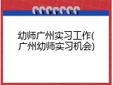 幼师广州实习工作(广州幼师实习机会)