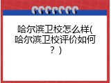 哈尔滨卫校怎么样(哈尔滨卫校评价如何？)
