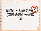 南通中专幼师分数线(南通幼师中专录取线)
