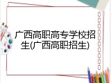 广西高职高专学校招生(广西高职招生)