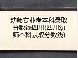 幼师专业考本科录取分数线四川(四川幼师本科录取分数线)