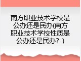 南方职业技术学校是公办还是民办(南方职业技术学校性质是公办还是民办？)