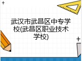 武汉市武昌区中专学校(武昌区职业技术学校)