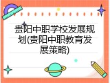 贵阳中职学校发展规划(贵阳中职教育发展策略)