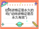 幼师资格证是永久的吗("幼师资格证是否永久有效")