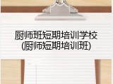 厨师班短期培训学校(厨师短期培训班)