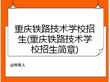 重庆铁路技术学校招生(重庆铁路技术学校招生简章)