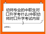 幼师专业的中职生对口升学考什么(中职幼师对口升学考试内容)