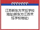 江苏新东方烹饪学校地址(新东方江苏烹饪学校地址)