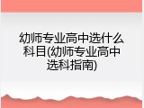 幼师专业高中选什么科目(幼师专业高中选科指南)