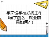学烹饪学校好找工作吗(学厨艺，就业前景如何？)