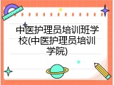 中医护理员培训班学校(中医护理员培训学院)