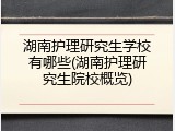 湖南护理研究生学校有哪些(湖南护理研究生院校概览)