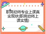 职高幼师专业上课真实现状(职高幼师上课实情)