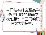 三门峡有什么职高学校(三门峡的职高学校包括：**三门峡职业技术学院**。)
