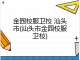 金园校服卫校 汕头市(汕头市金园校服卫校)