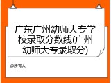 广东广州幼师大专学校录取分数线(广州幼师大专录取分)