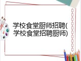 学校食堂厨师招聘(学校食堂招聘厨师)