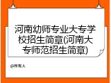 河南幼师专业大专学校招生简章(河南大专师范招生简章)