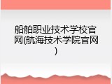船舶职业技术学校官网(航海技术学院官网)