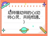 幼师懂幼师的心(幼师心灵，共鸣相通。)