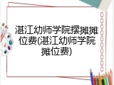 湛江幼师学院摆摊摊位费(湛江幼师学院摊位费)