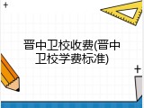 晋中卫校收费(晋中卫校学费标准)
