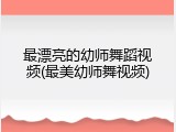 最漂亮的幼师舞蹈视频(最美幼师舞视频)