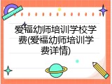 爱福幼师培训学校学费(爱福幼师培训学费详情)