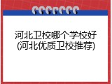 河北卫校哪个学校好(河北优质卫校推荐)